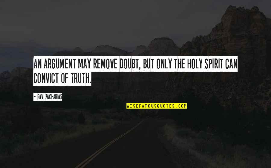 Malignidades Quotes By Ravi Zacharias: An argument may remove doubt, but only the