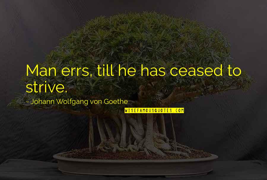 Malignly Quotes By Johann Wolfgang Von Goethe: Man errs, till he has ceased to strive.