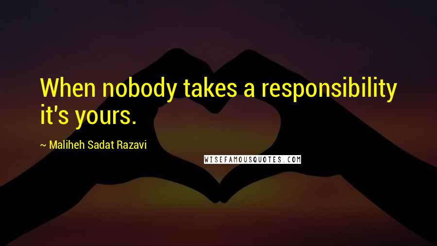 Maliheh Sadat Razavi quotes: When nobody takes a responsibility it's yours.