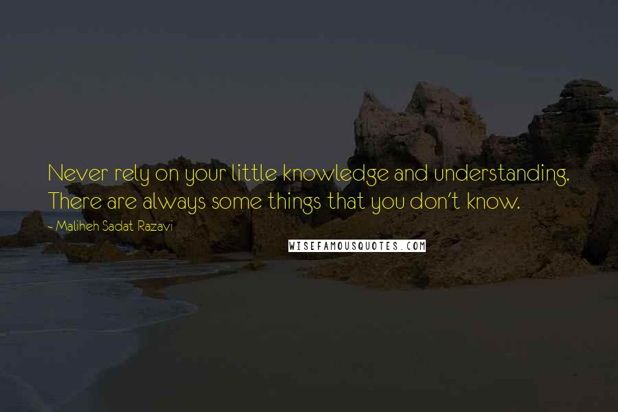 Maliheh Sadat Razavi quotes: Never rely on your little knowledge and understanding. There are always some things that you don't know. Maliheh Sadat Razavi quotes: Never rely on your little knowledge and understanding. There are always some things that you don't know.