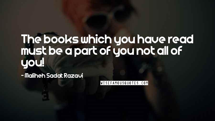 Maliheh Sadat Razavi quotes: The books which you have read must be a part of you not all of you!