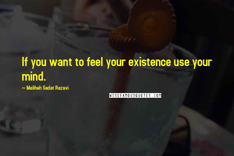 Maliheh Sadat Razavi quotes: If you want to feel your existence use your mind.