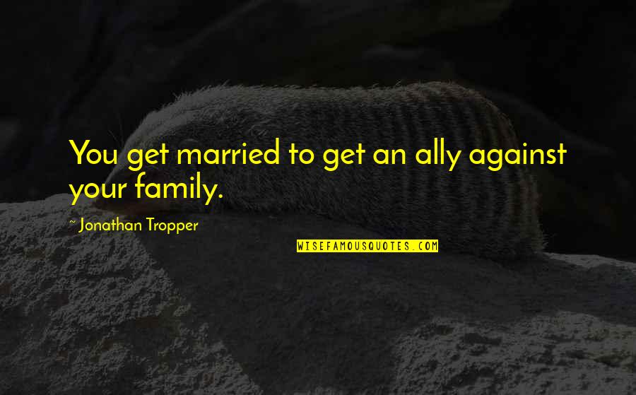 Maliheh Safari Quotes By Jonathan Tropper: You get married to get an ally against Maliheh Safari Quotes By Jonathan Tropper: You get married to get an ally against