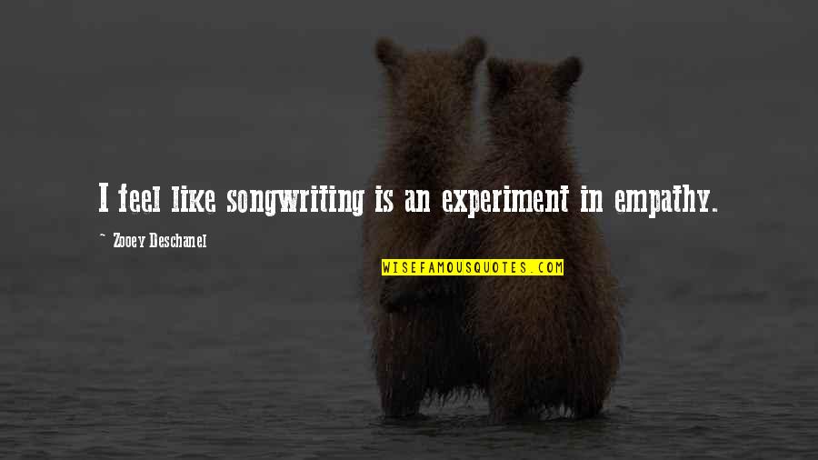 Malihim Quotes By Zooey Deschanel: I feel like songwriting is an experiment in Malihim Quotes By Zooey Deschanel: I feel like songwriting is an experiment in