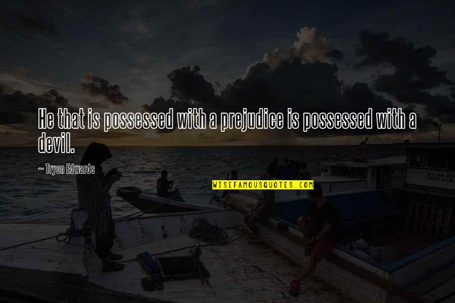 Maliit Man Ako Sa Inyong Paningin Quotes By Tryon Edwards: He that is possessed with a prejudice is Maliit Man Ako Sa Inyong Paningin Quotes By Tryon Edwards: He that is possessed with a prejudice is