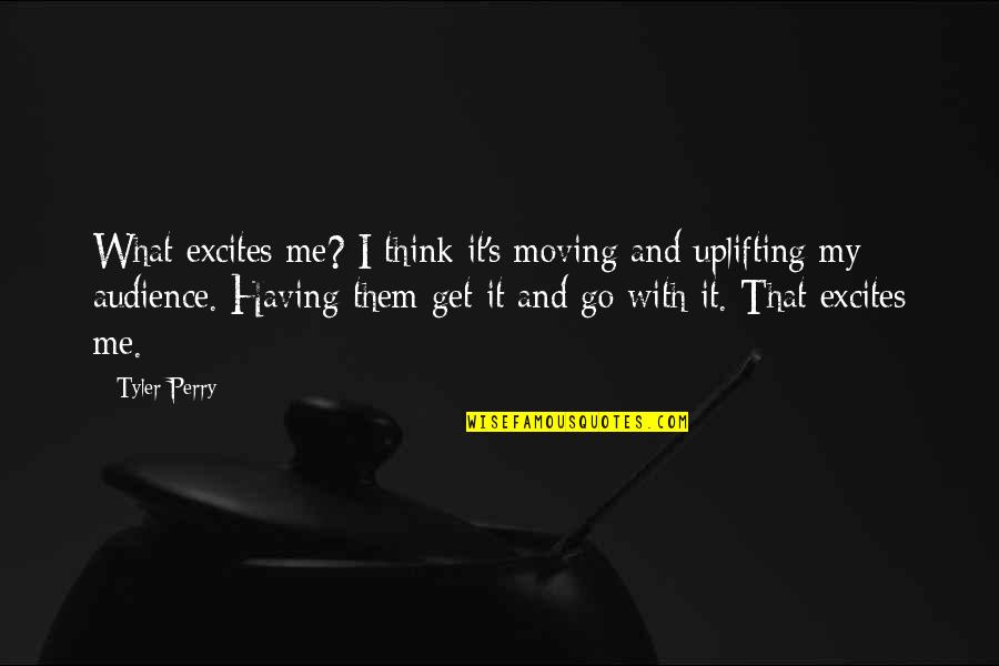 Maliit Man Ako Sa Inyong Paningin Quotes By Tyler Perry: What excites me? I think it's moving and Maliit Man Ako Sa Inyong Paningin Quotes By Tyler Perry: What excites me? I think it's moving and