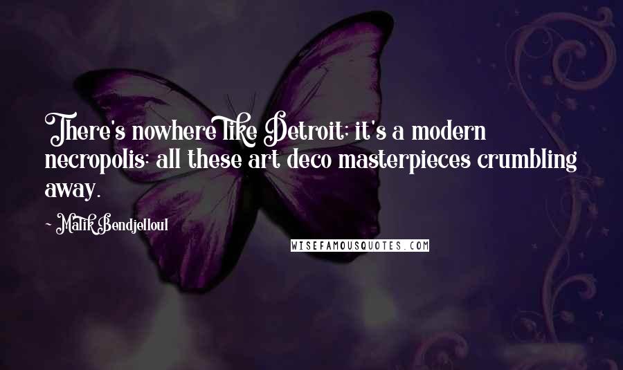 Malik Bendjelloul quotes: There's nowhere like Detroit; it's a modern necropolis: all these art deco masterpieces crumbling away. Malik Bendjelloul quotes: There's nowhere like Detroit; it's a modern necropolis: all these art deco masterpieces crumbling away.