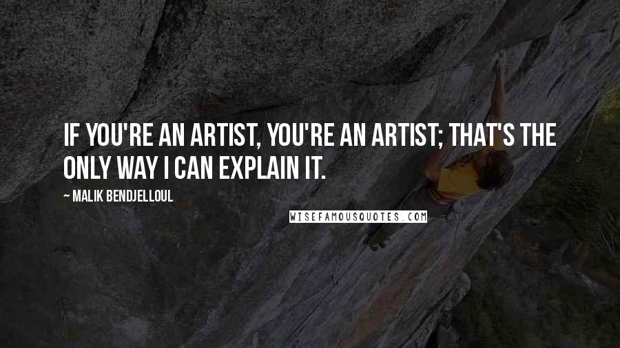 Malik Bendjelloul quotes: If you're an artist, you're an artist; that's the only way I can explain it.