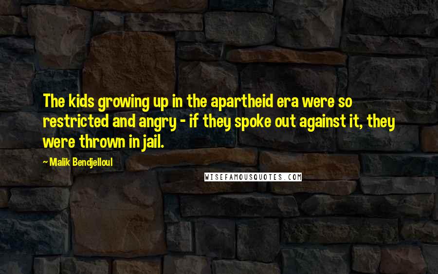 Malik Bendjelloul quotes: The kids growing up in the apartheid era were so restricted and angry - if they spoke out against it, they were thrown in jail.