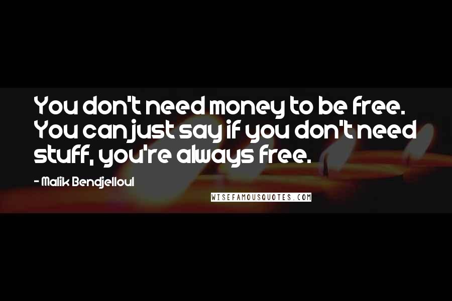 Malik Bendjelloul quotes: You don't need money to be free. You can just say if you don't need stuff, you're always free.