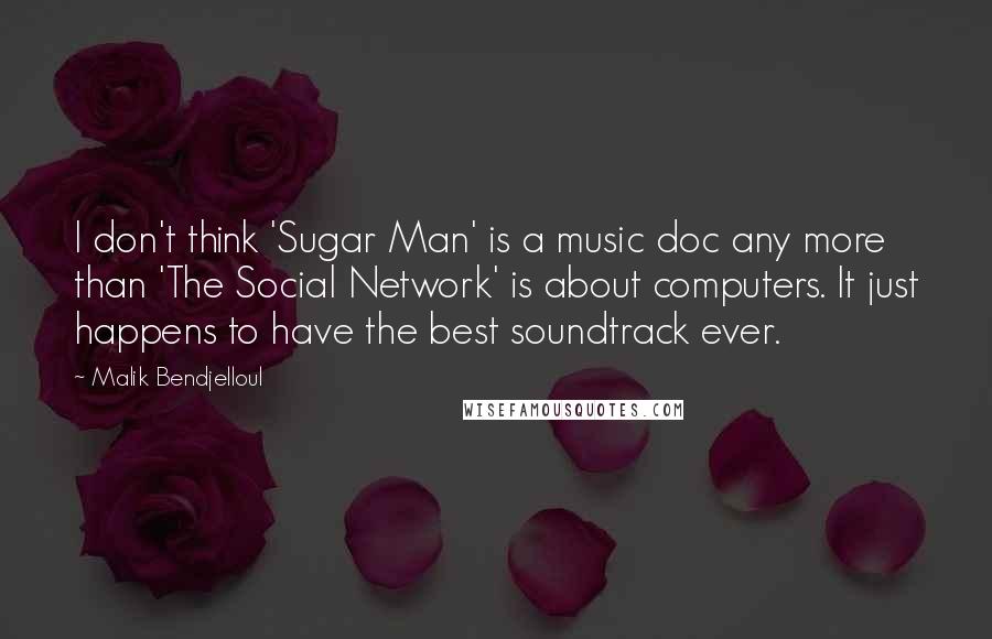 Malik Bendjelloul quotes: I don't think 'Sugar Man' is a music doc any more than 'The Social Network' is about computers. It just happens to have the best soundtrack ever.