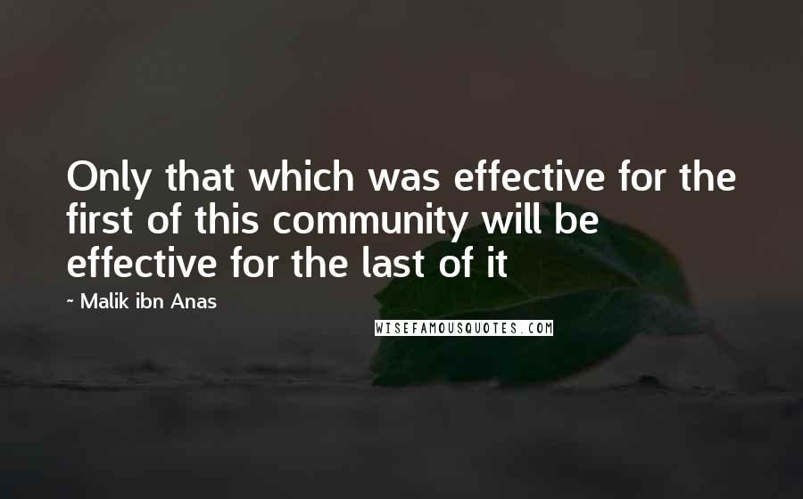 Malik Ibn Anas quotes: Only that which was effective for the first of this community will be effective for the last of it