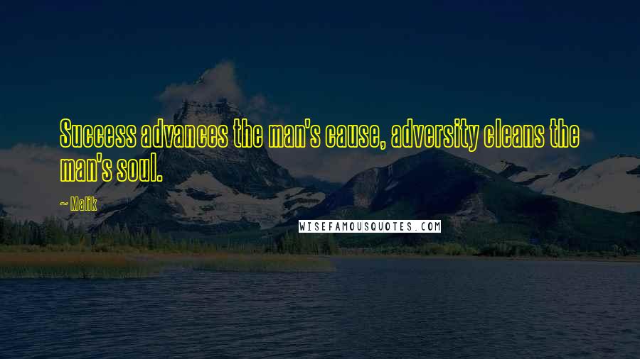 Malik quotes: Success advances the man's cause, adversity cleans the man's soul.