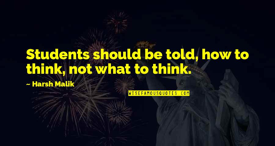 Malik Quotes By Harsh Malik: Students should be told, how to think, not