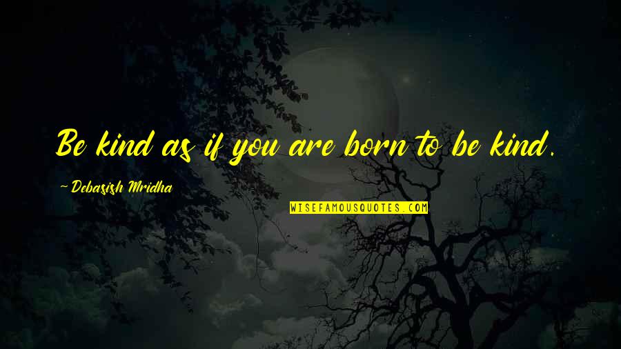 Malik Riaz Quotes By Debasish Mridha: Be kind as if you are born to