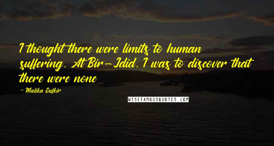 Malika Oufkir quotes: I thought there were limits to human suffering. At Bir-Jdid, I was to discover that there were none