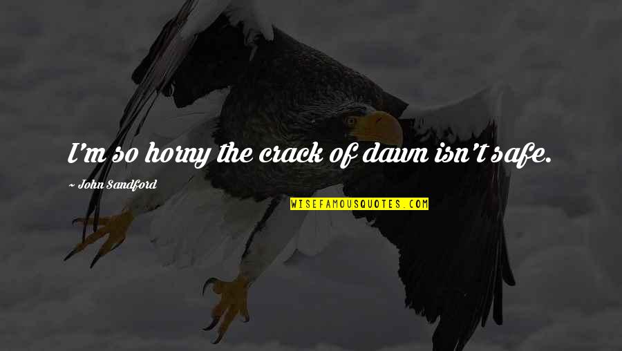 Malikov Babur Quotes By John Sandford: I'm so horny the crack of dawn isn't Malikov Babur Quotes By John Sandford: I'm so horny the crack of dawn isn't