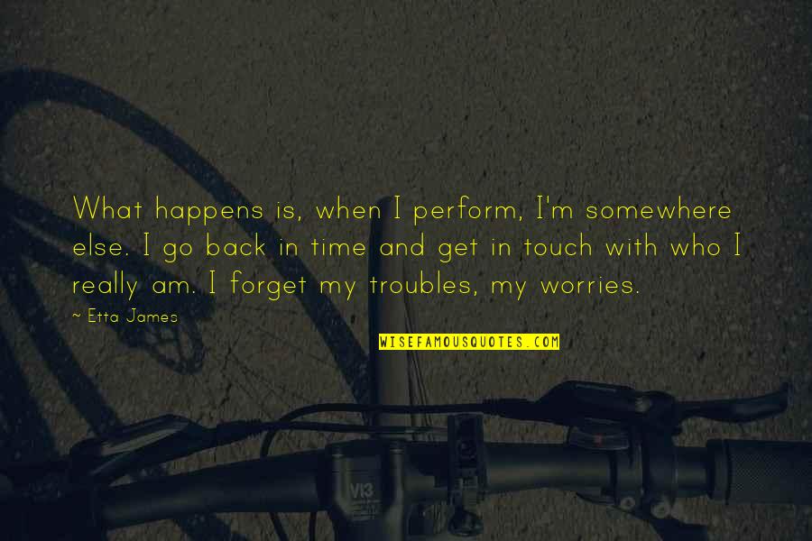 Malimban San Diego Quotes By Etta James: What happens is, when I perform, I'm somewhere