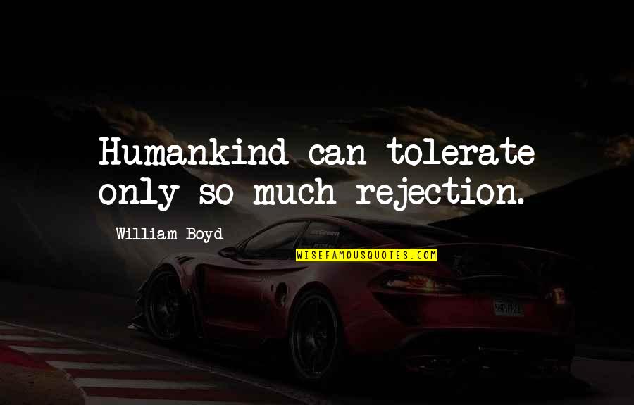 Malinaw Kasingkahulugan Quotes By William Boyd: Humankind can tolerate only so much rejection.