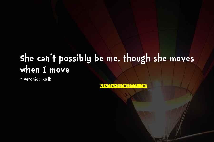 Malinda Cramer Quotes By Veronica Roth: She can't possibly be me, though she moves Malinda Cramer Quotes By Veronica Roth: She can't possibly be me, though she moves