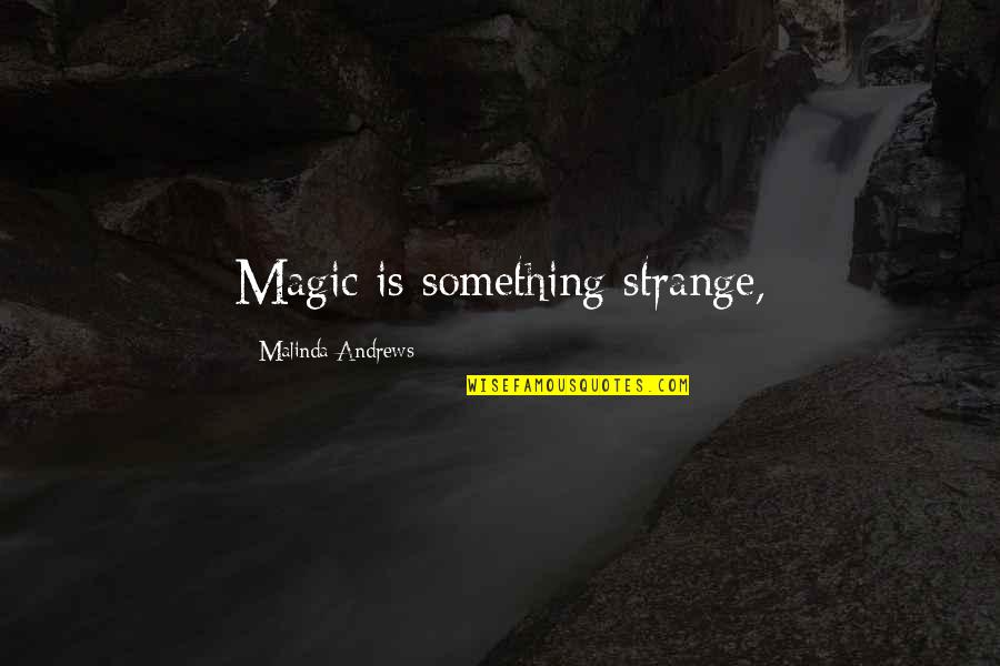 Malinda Quotes By Malinda Andrews: Magic is something strange,