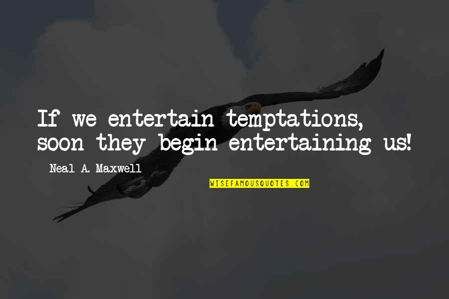 Maling Akala Quotes By Neal A. Maxwell: If we entertain temptations, soon they begin entertaining