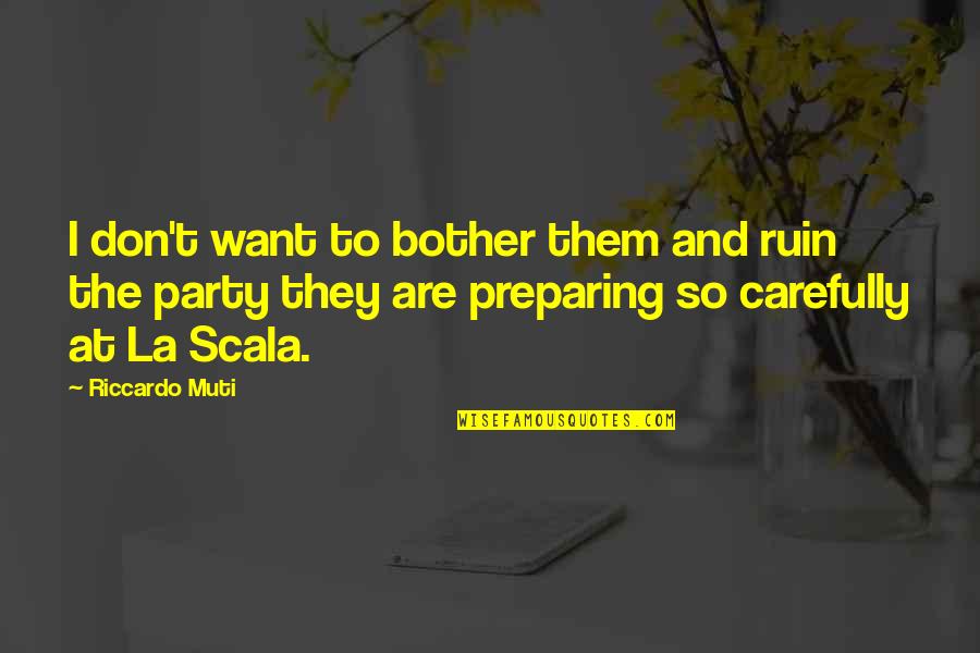 Maling Tao Quotes By Riccardo Muti: I don't want to bother them and ruin