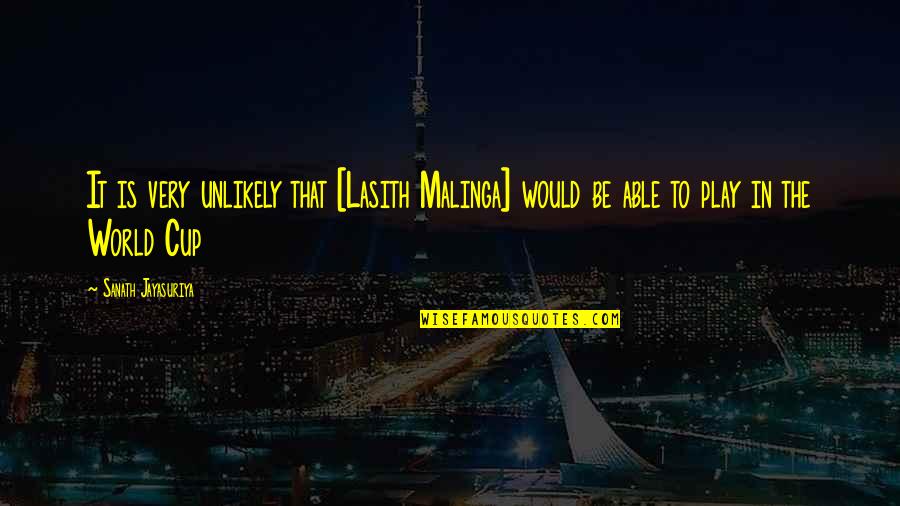 Malinga Quotes By Sanath Jayasuriya: It is very unlikely that [Lasith Malinga] would
