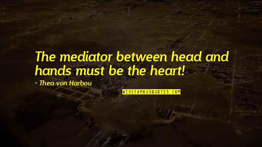 Malinski Quotes By Thea Von Harbou: The mediator between head and hands must be Malinski Quotes By Thea Von Harbou: The mediator between head and hands must be