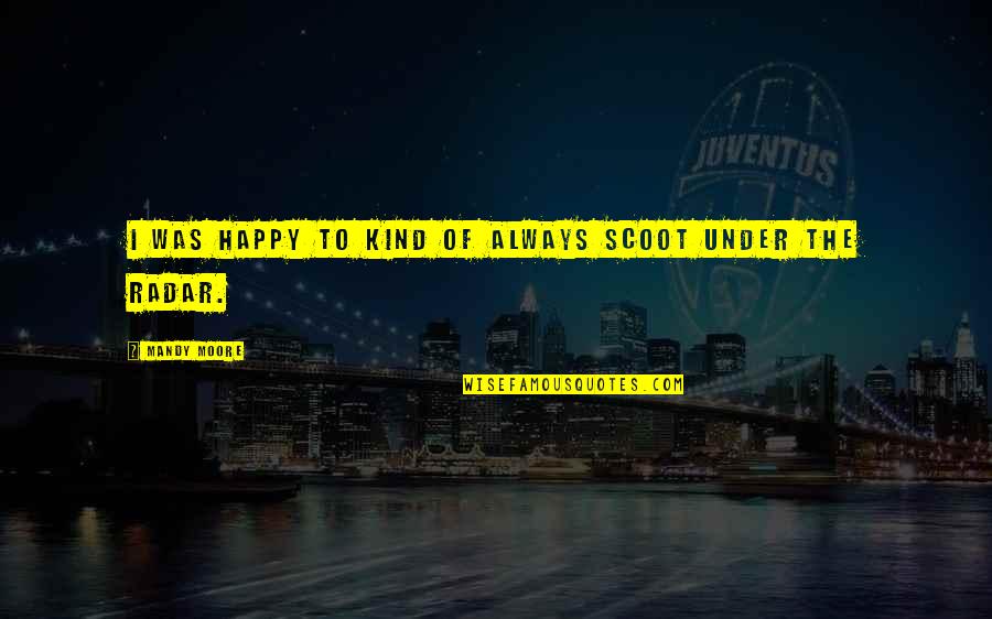 Malinsky Act Quotes By Mandy Moore: I was happy to kind of always scoot Malinsky Act Quotes By Mandy Moore: I was happy to kind of always scoot