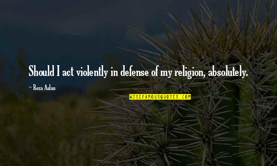 Malintent Quotes By Reza Aslan: Should I act violently in defense of my