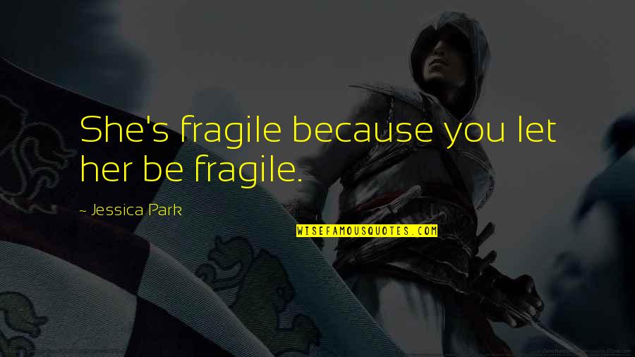 Malipayong Pasko Quotes By Jessica Park: She's fragile because you let her be fragile.