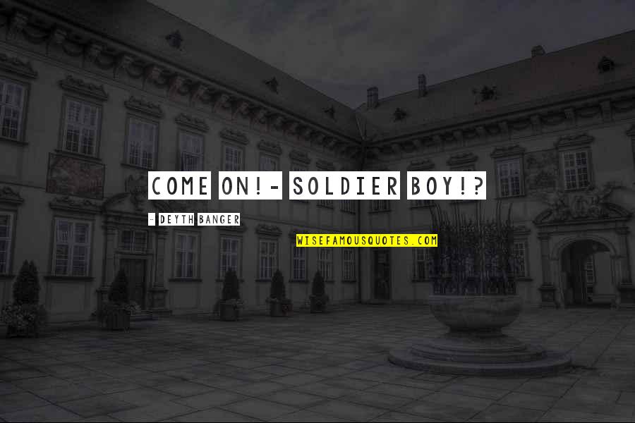 Malisha Quotes By Deyth Banger: Come on!- Soldier boy!? Malisha Quotes By Deyth Banger: Come on!- Soldier boy!?