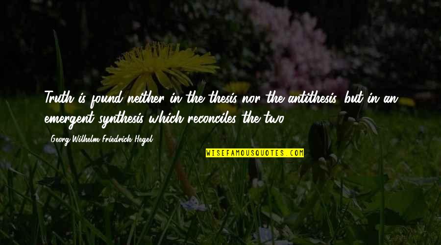 Malishevo Quotes By Georg Wilhelm Friedrich Hegel: Truth is found neither in the thesis nor Malishevo Quotes By Georg Wilhelm Friedrich Hegel: Truth is found neither in the thesis nor