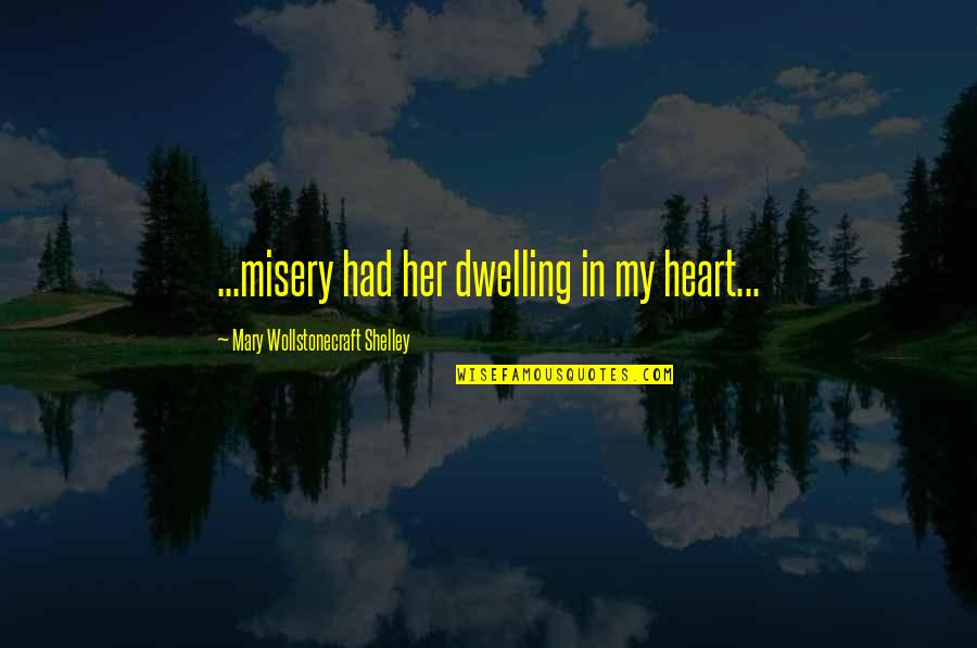 Malisis Door Quotes By Mary Wollstonecraft Shelley: ...misery had her dwelling in my heart...