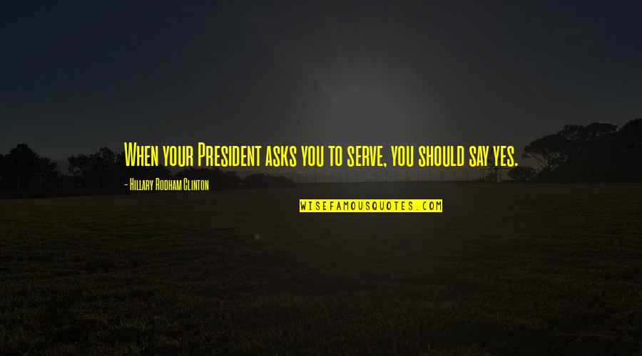 Malisiscore Quotes By Hillary Rodham Clinton: When your President asks you to serve, you Malisiscore Quotes By Hillary Rodham Clinton: When your President asks you to serve, you