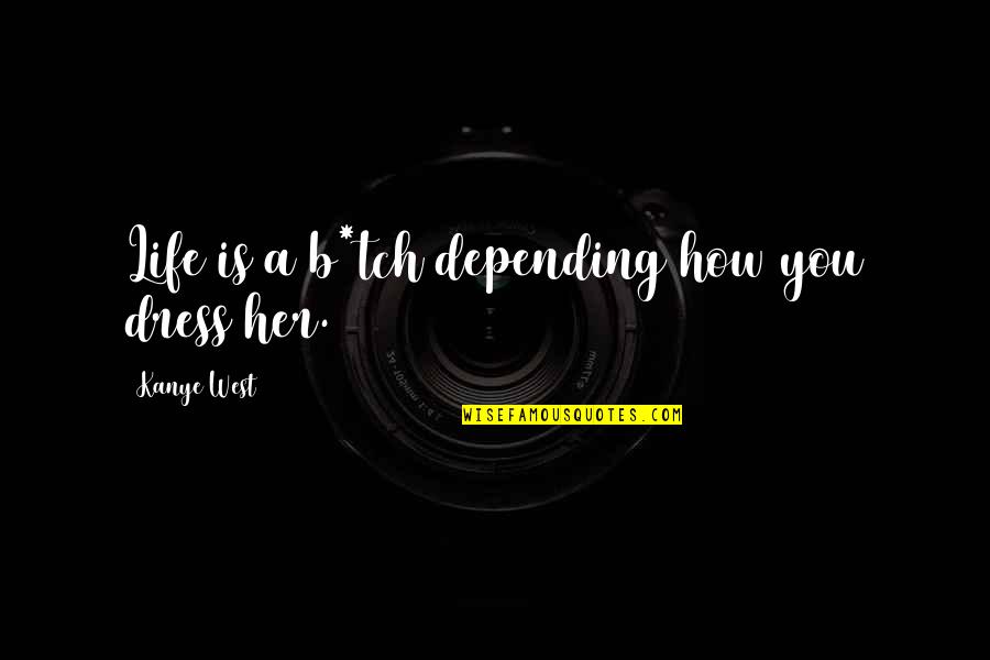 Malisiscore Quotes By Kanye West: Life is a b*tch depending how you dress Malisiscore Quotes By Kanye West: Life is a b*tch depending how you dress