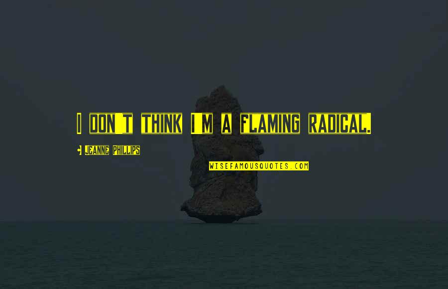 Malka Dubrawsky Quotes By Jeanne Phillips: I don't think I'm a flaming radical. Malka Dubrawsky Quotes By Jeanne Phillips: I don't think I'm a flaming radical.