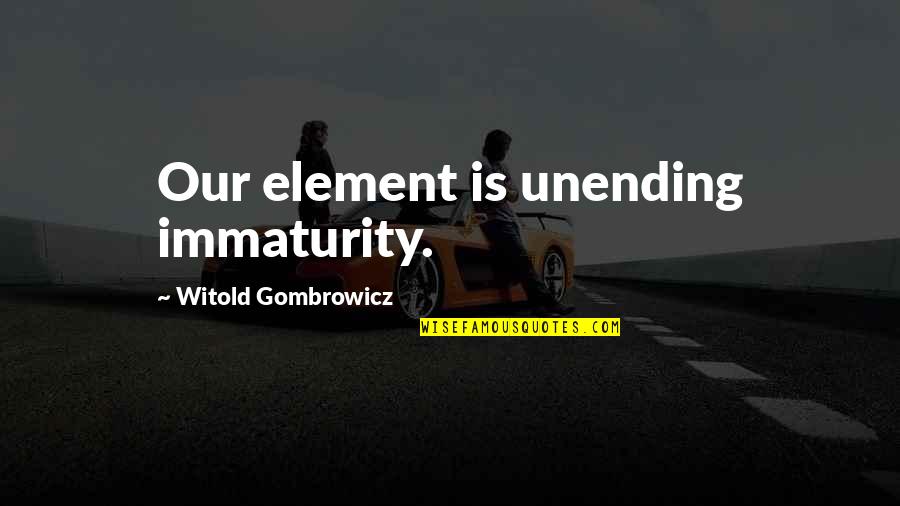 Malkamito Quotes By Witold Gombrowicz: Our element is unending immaturity. Malkamito Quotes By Witold Gombrowicz: Our element is unending immaturity.