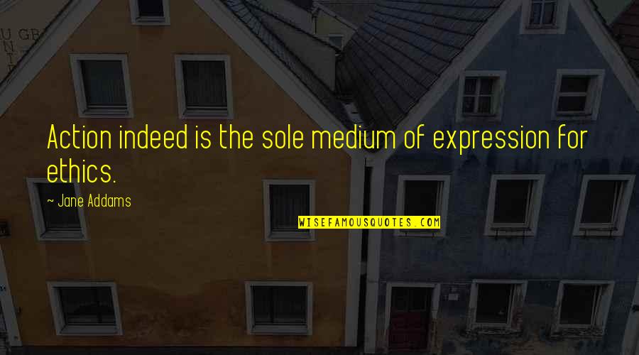 Malkenhorst Makelaars Quotes By Jane Addams: Action indeed is the sole medium of expression