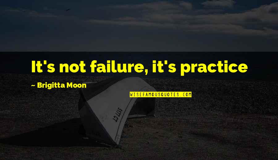 Malkiel Gradon Quotes By Brigitta Moon: It's not failure, it's practice Malkiel Gradon Quotes By Brigitta Moon: It's not failure, it's practice