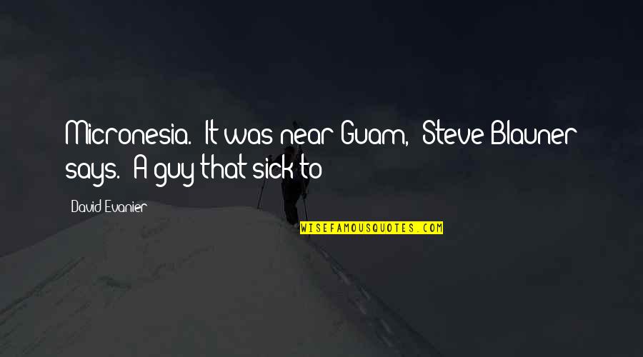 Malkiel Gradon Quotes By David Evanier: Micronesia. "It was near Guam," Steve Blauner says.