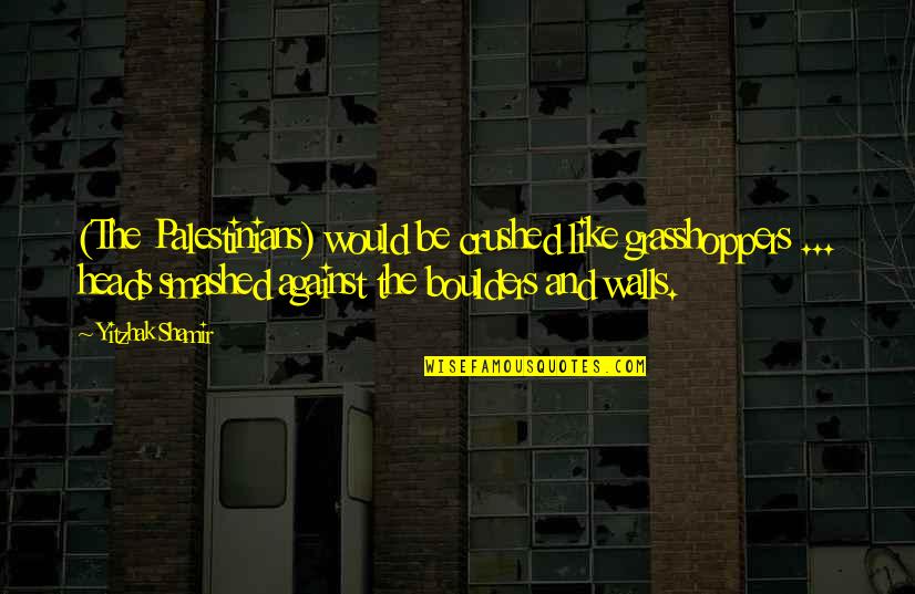 Malkins Quotes By Yitzhak Shamir: (The Palestinians) would be crushed like grasshoppers ... Malkins Quotes By Yitzhak Shamir: (The Palestinians) would be crushed like grasshoppers ...