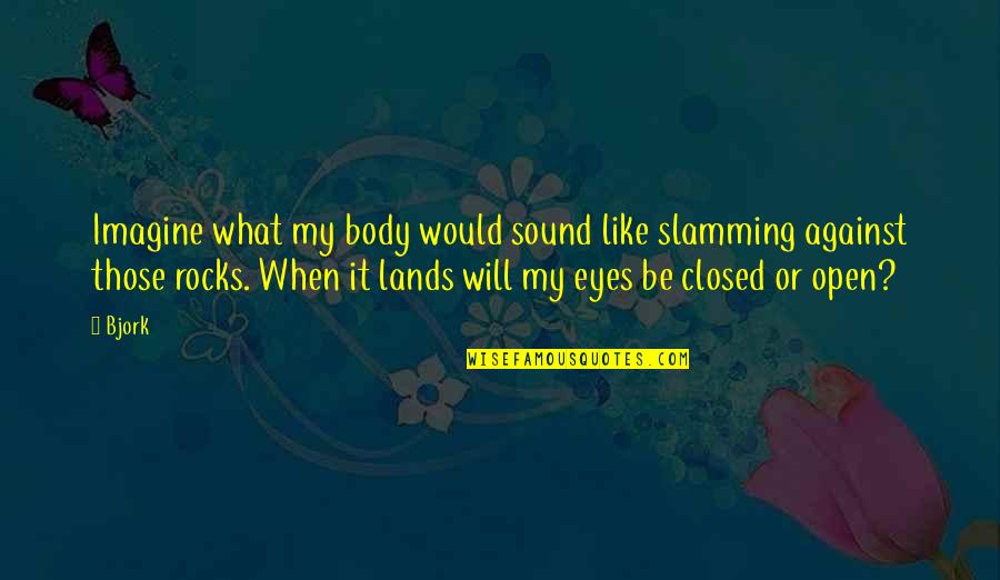 Malko Song Quotes By Bjork: Imagine what my body would sound like slamming