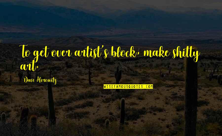 Malko Song Quotes By Dave Horowitz: To get over artist's block, make shitty art.