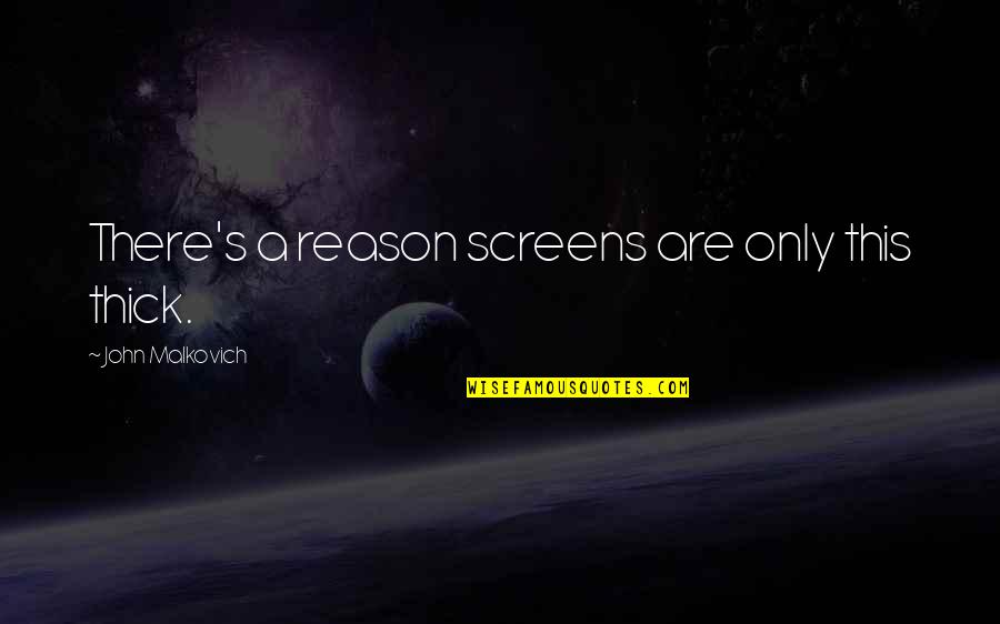 Malkovich Quotes By John Malkovich: There's a reason screens are only this thick. Malkovich Quotes By John Malkovich: There's a reason screens are only this thick.