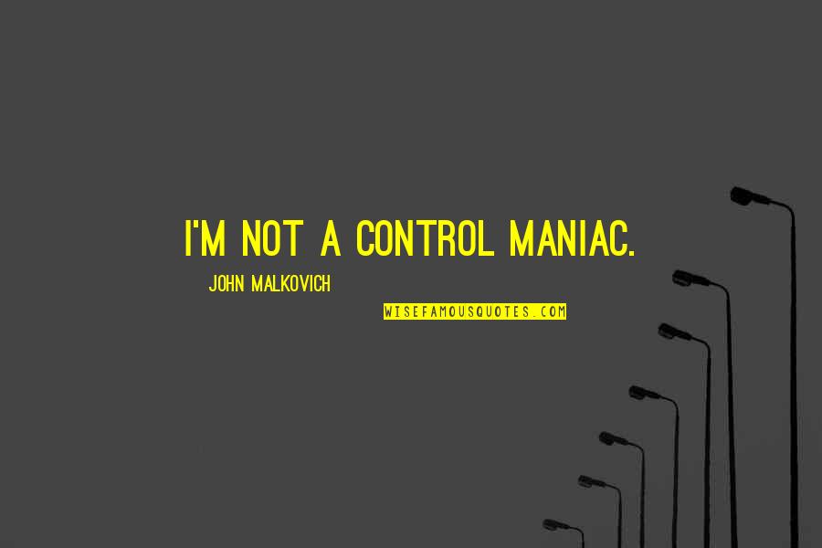 Malkovich Quotes By John Malkovich: I'm not a control maniac. Malkovich Quotes By John Malkovich: I'm not a control maniac.
