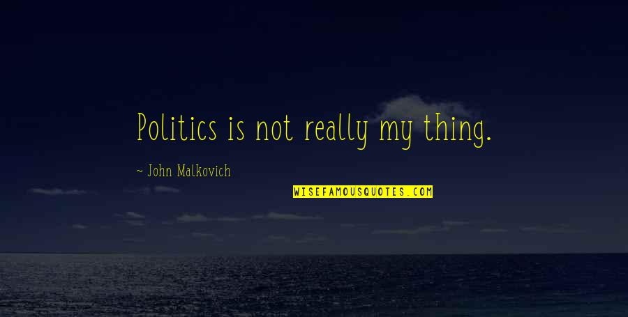Malkovich Quotes By John Malkovich: Politics is not really my thing. Malkovich Quotes By John Malkovich: Politics is not really my thing.