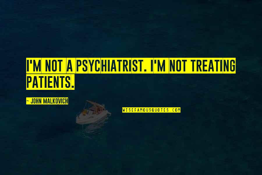 Malkovich Quotes By John Malkovich: I'm not a psychiatrist. I'm not treating patients.