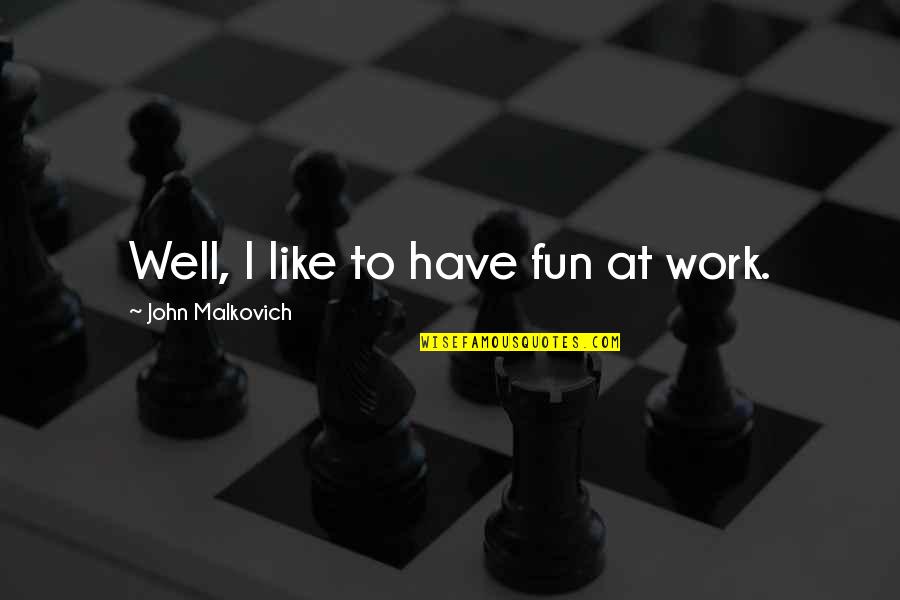 Malkovich Quotes By John Malkovich: Well, I like to have fun at work.